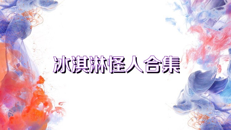 冰淇淋怪人合集