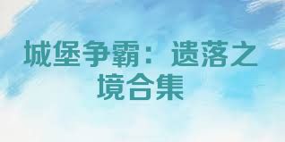 城堡争霸：遗落之境合集
