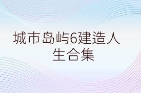 城市岛屿6建造人生合集
