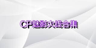 CP魅影火线合集