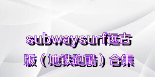 subwaysurf远古版（地铁跑酷）合集