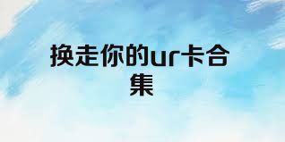 换走你的ur卡合集