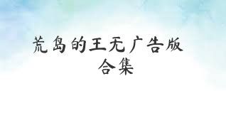 荒岛的王无广告版合集