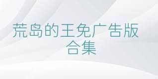 荒岛的王免广告版合集