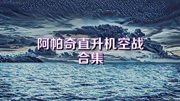 阿帕奇直升机空战合集