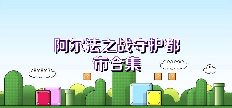 阿尔法之战守护都市合集