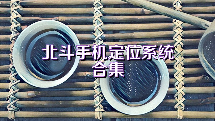 北斗手机定位系统合集