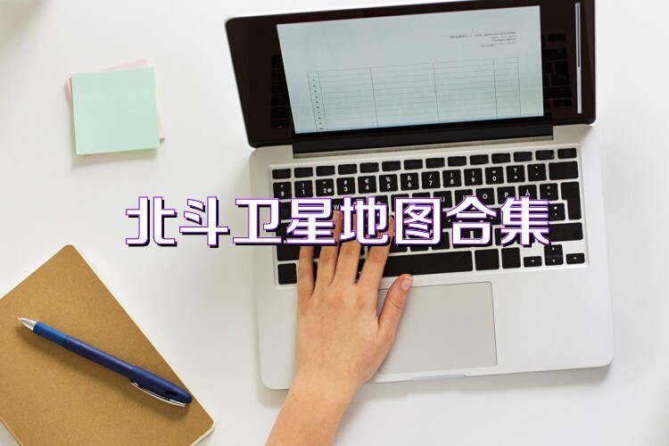 北斗卫星地图合集