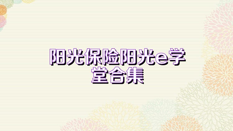 阳光保险阳光e学堂合集