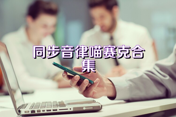 同步音律喵赛克合集