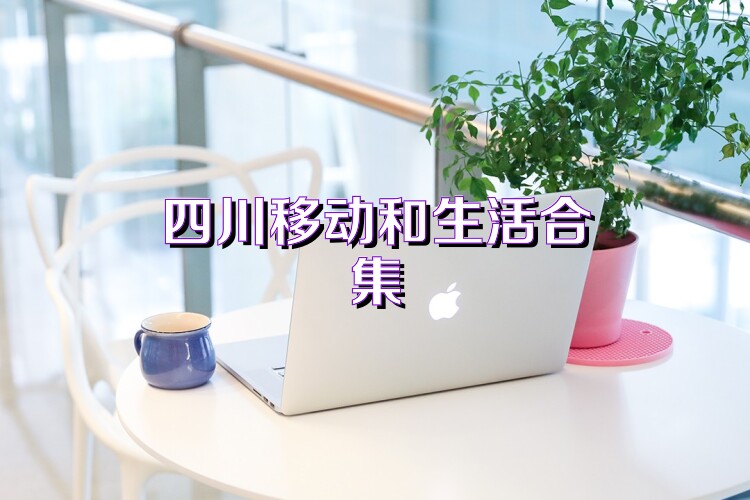 四川移动和生活合集