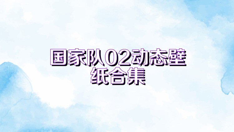 国家队02动态壁纸合集