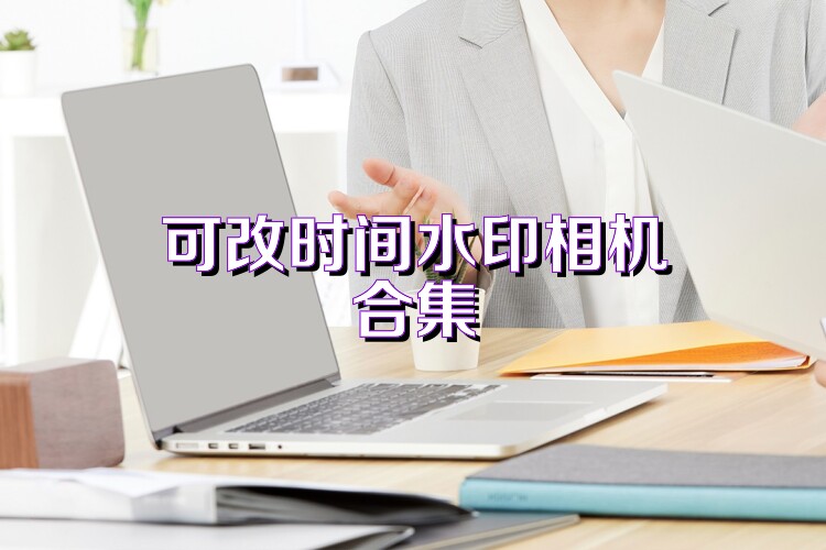 可改时间水印相机合集