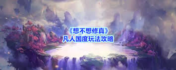 想不想修真凡人国度游戏攻略