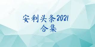 安利头条2021合集