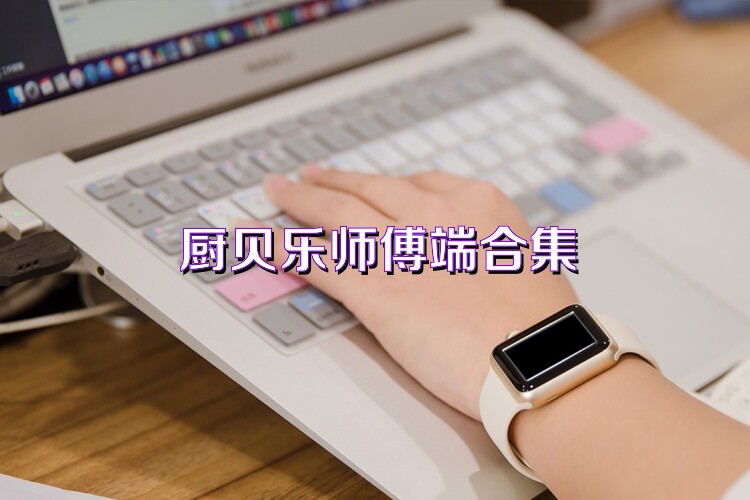 厨贝乐师傅端合集