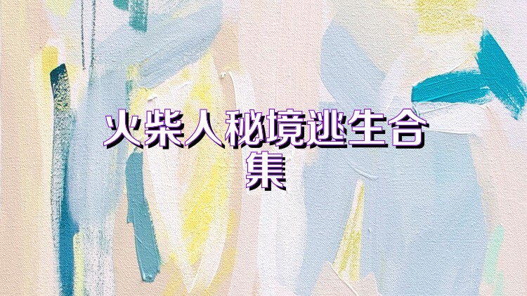 火柴人秘境逃生合集