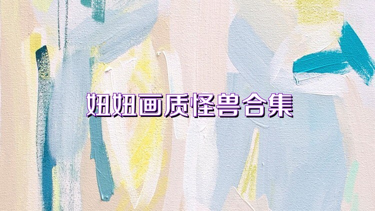 妞妞画质怪兽合集