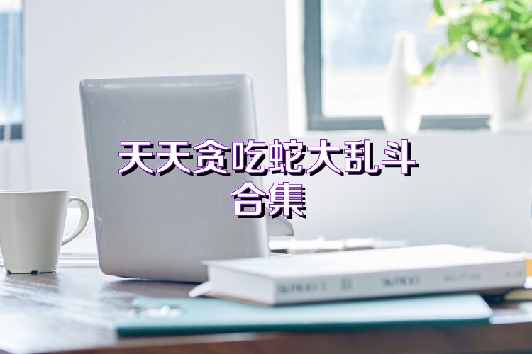 天天贪吃蛇大乱斗合集