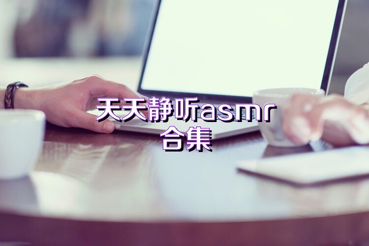 天天静听asmr合集