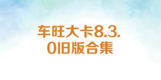 车旺大卡8.3.0旧版合集