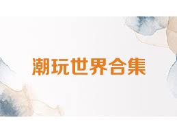 潮玩世界合集