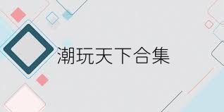 潮玩天下合集