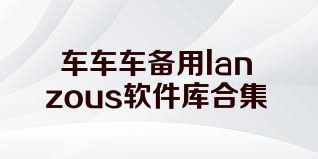 车车车备用lanzous软件库合集
