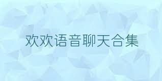 欢欢语音聊天合集
