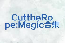 CuttheRope:Magic合集