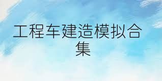 工程车建造模拟合集