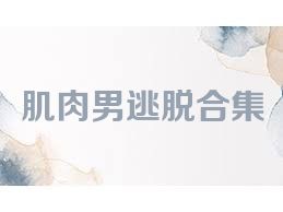肌肉男逃脱合集