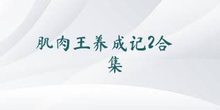 肌肉王养成记2合集
