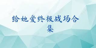 给她爱终极战场合集