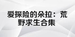 爱探险的朵拉：荒野求生合集