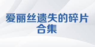 爱丽丝遗失的碎片合集