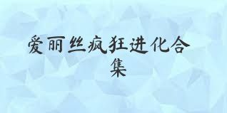 爱丽丝疯狂进化合集