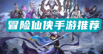 冒险仙侠手游推荐